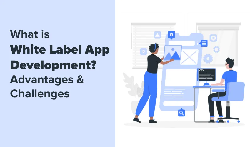 What is White Label App Development? Advantages & Challenges