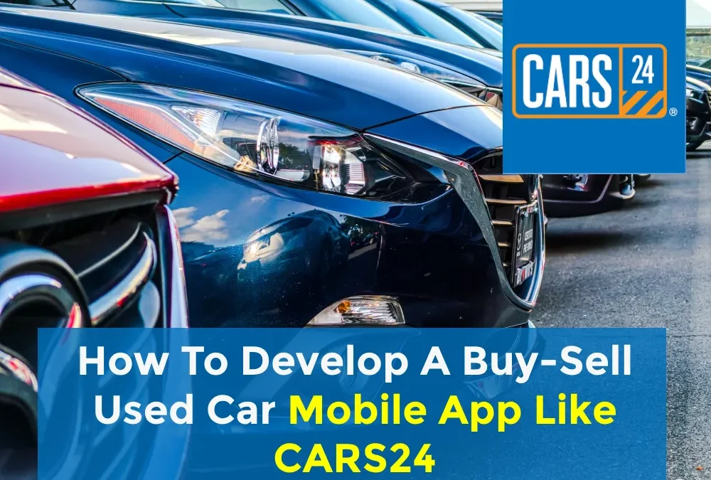 How To Develop A Buy-Sell Used Car Mobile App Like CARS24