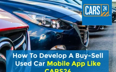 How To Develop A Buy-Sell Used Car Mobile App Like CARS24