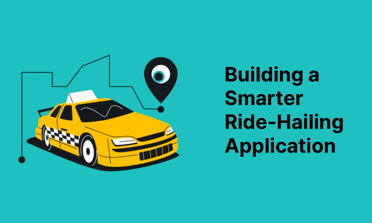 Building a Smarter Ride Hailing App Building a Smarter Ride Hailing App