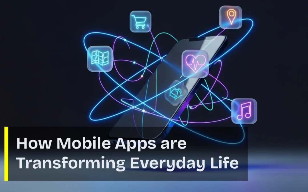 How Mobile Apps are Transforming Everyday Life