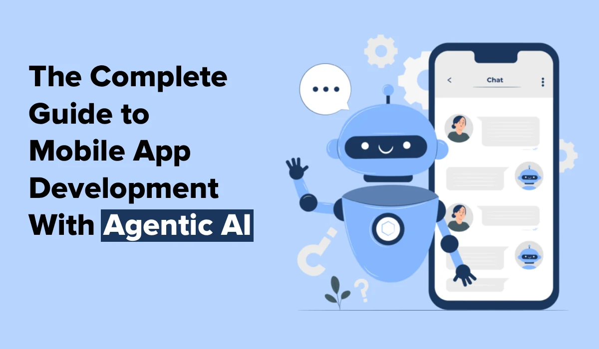 The Complete Guide to Mobile App Development With Agentic AI