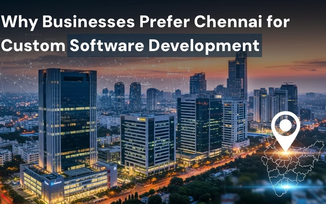 Why Businesses Prefer Chennai for Custom Software Development
